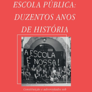 Escola pública: duzentos anos de história – constituição e adversidades sob o jugo do capitalismo [E-book]