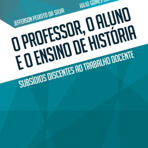 O professor, o aluno e o ensino de história: subsídios discentes ao trabalho docente [E-book]