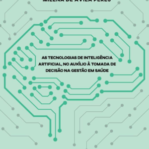 As tecnologias de inteligência artificial no auxílio à tomada de decisão na gestão em saúde [E-book]